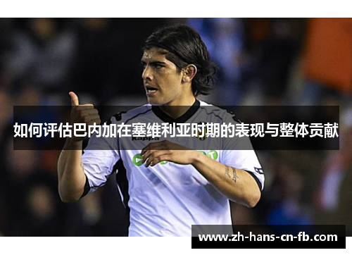 如何评估巴内加在塞维利亚时期的表现与整体贡献