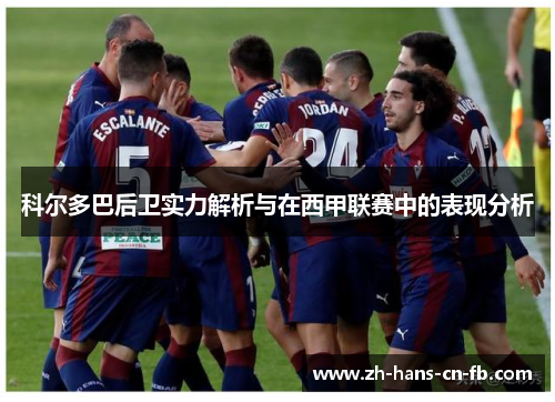 科尔多巴后卫实力解析与在西甲联赛中的表现分析