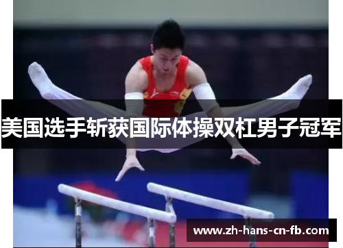 美国选手斩获国际体操双杠男子冠军