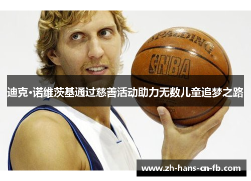 迪克·诺维茨基通过慈善活动助力无数儿童追梦之路