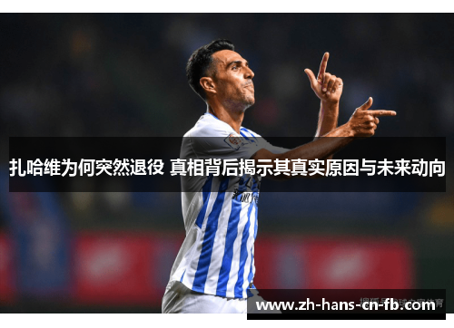 扎哈维为何突然退役 真相背后揭示其真实原因与未来动向