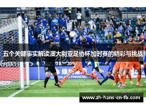 五个关键事实解读澳大利亚足协杯加时赛的精彩与挑战