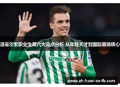 洛塞尔索职业生涯六大亮点分析 从年轻天才到国际赛场核心