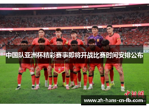 中国队亚洲杯精彩赛事即将开战比赛时间安排公布