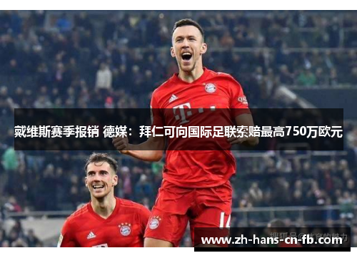 戴维斯赛季报销 德媒：拜仁可向国际足联索赔最高750万欧元