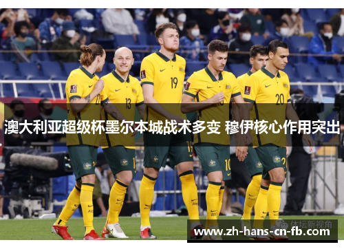 澳大利亚超级杯墨尔本城战术多变 穆伊核心作用突出