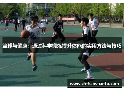 篮球与健康：通过科学锻炼提升体能的实用方法与技巧