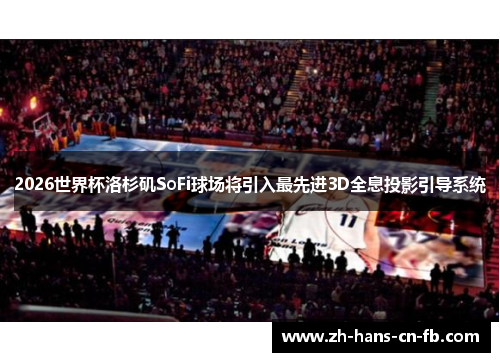 2026世界杯洛杉矶SoFi球场将引入最先进3D全息投影引导系统