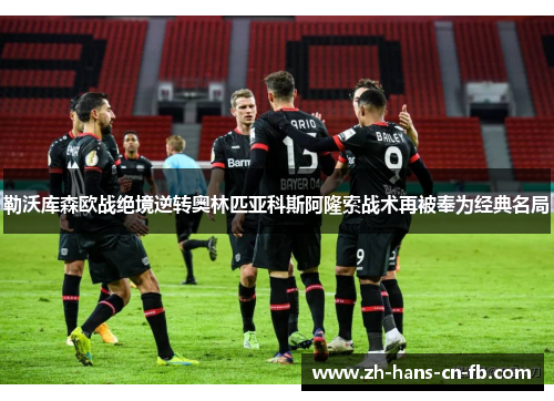勒沃库森欧战绝境逆转奥林匹亚科斯阿隆索战术再被奉为经典名局