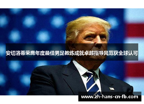 安切洛蒂荣膺年度最佳男足教练成就卓越指导风范获全球认可 安切洛蒂荣膺年度最佳男足教练成就卓越指导风范获全球认可