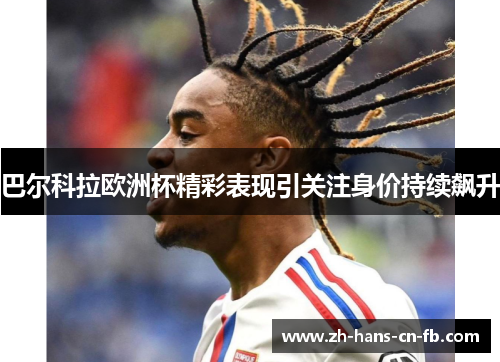 巴尔科拉欧洲杯精彩表现引关注身价持续飙升