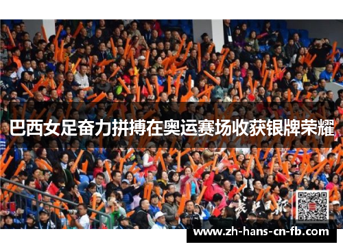 巴西女足奋力拼搏在奥运赛场收获银牌荣耀 巴西女足奋力拼搏在奥运赛场收获银牌荣耀