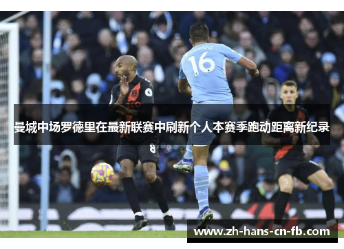曼城中场罗德里在最新联赛中刷新个人本赛季跑动距离新纪录