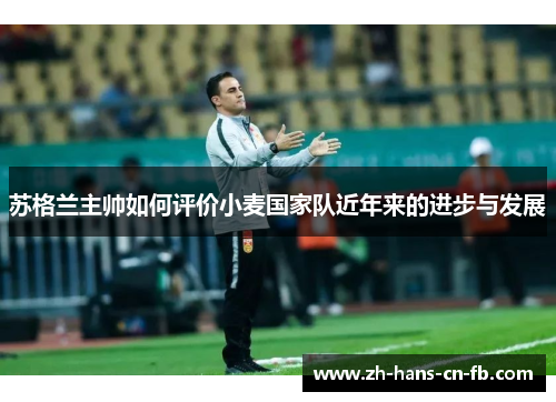 苏格兰主帅如何评价小麦国家队近年来的进步与发展