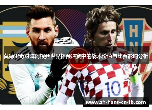 莫德里奇对阵阿根廷世界杯预选赛中的战术价值与比赛影响分析