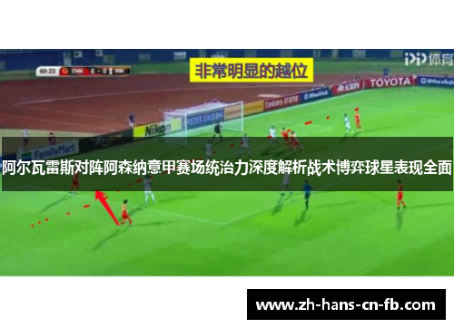 阿尔瓦雷斯对阵阿森纳意甲赛场统治力深度解析战术博弈球星表现全面