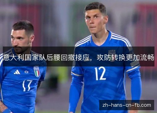 意大利国家队后腰回撤接应，攻防转换更加流畅
